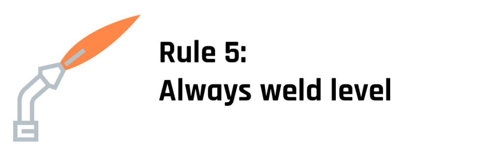 Rule 5 Always weld level